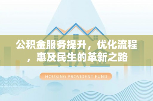 巴南公积金服务提升，优化流程，惠及民生的革新之路