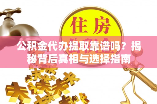 巴南公积金代办提取靠谱吗？揭秘背后真相与选择指南