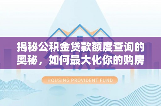巴南揭秘公积金贷款额度查询的奥秘，如何最大化你的购房资金