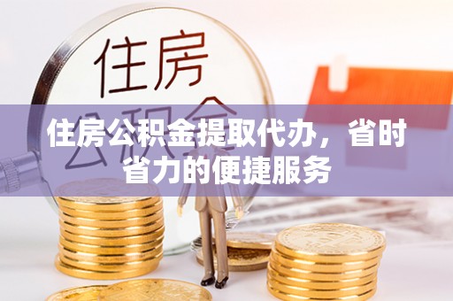 巴南住房公积金提取代办，省时省力的便捷服务