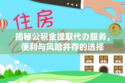 巴南揭秘公积金提取代办服务，便利与风险并存的选择