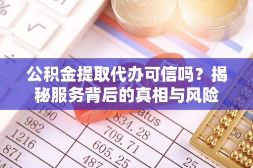 巴南公积金提取代办可信吗？揭秘服务背后的真相与风险