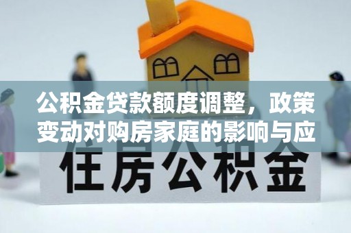 巴南公积金贷款额度调整，政策变动对购房家庭的影响与应对策略
