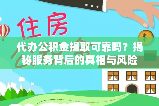 巴南代办公积金提取可靠吗？揭秘服务背后的真相与风险
