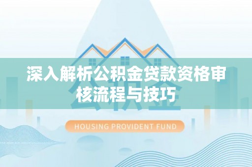 巴南深入解析公积金贷款资格审核流程与技巧