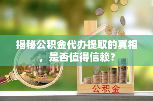 巴南揭秘公积金代办提取的真相，是否值得信赖？