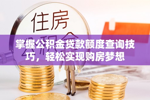 巴南掌握公积金贷款额度查询技巧，轻松实现购房梦想