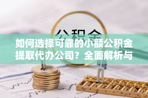 巴南如何选择可靠的小额公积金提取代办公司？全面解析与实用指南