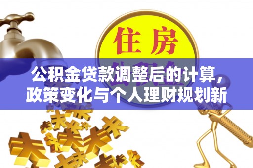 巴南公积金贷款调整后的计算，政策变化与个人理财规划新思路
