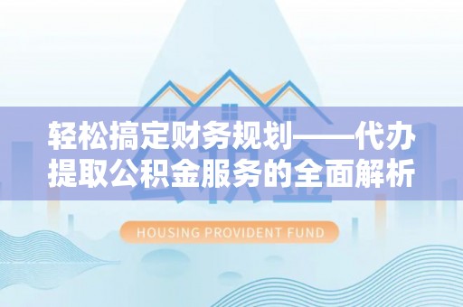 巴南轻松搞定财务规划——代办提取公积金服务的全面解析