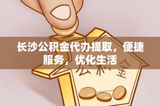 巴南长沙公积金代办提取，便捷服务，优化生活