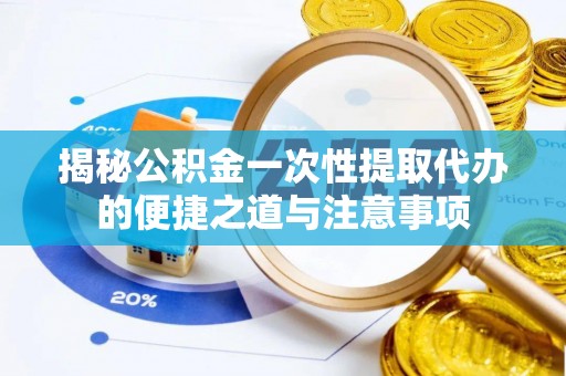 巴南揭秘公积金一次性提取代办的便捷之道与注意事项
