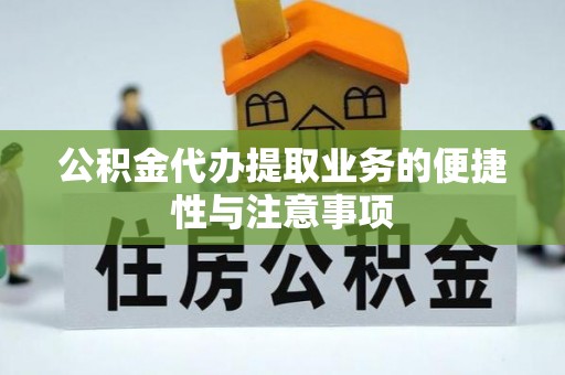 巴南公积金代办提取业务的便捷性与注意事项