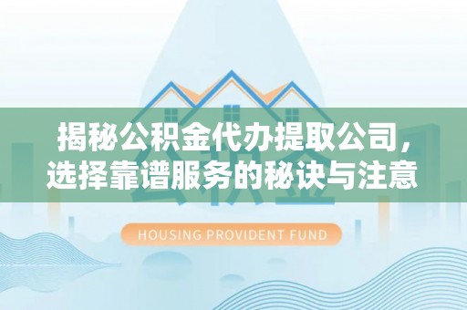巴南揭秘公积金代办提取公司，选择靠谱服务的秘诀与注意事项