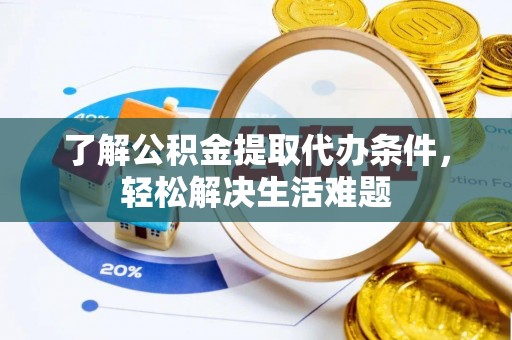 巴南了解公积金提取代办条件，轻松解决生活难题