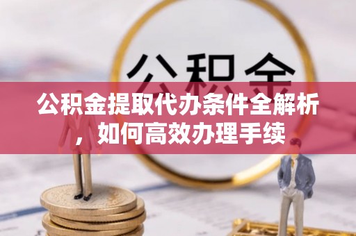 巴南公积金提取代办条件全解析，如何高效办理手续