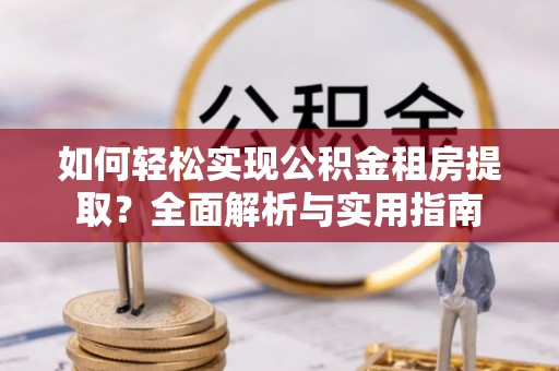 巴南如何轻松实现公积金租房提取？全面解析与实用指南