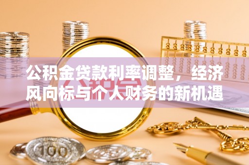 巴南公积金贷款利率调整，经济风向标与个人财务的新机遇