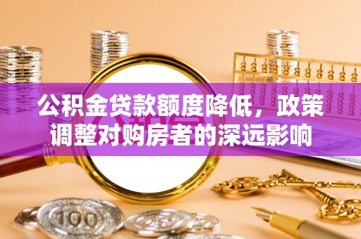 巴南公积金贷款额度降低，政策调整对购房者的深远影响