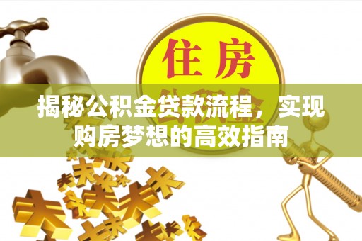 巴南揭秘公积金贷款流程，实现购房梦想的高效指南
