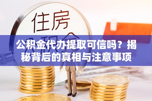 巴南公积金代办提取可信吗？揭秘背后的真相与注意事项