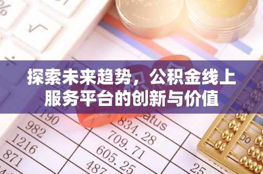 巴南探索未来趋势，公积金线上服务平台的创新与价值