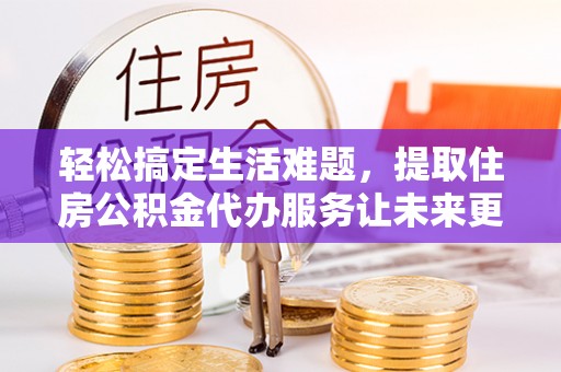 巴南轻松搞定生活难题，提取住房公积金代办服务让未来更安心