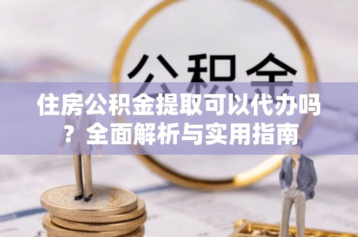 巴南住房公积金提取可以代办吗？全面解析与实用指南