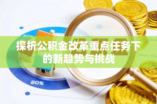 巴南探析公积金改革重点任务下的新趋势与挑战