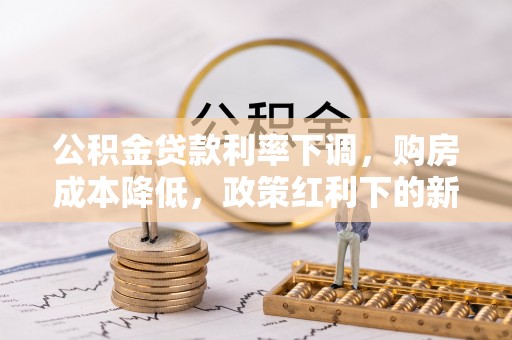 巴南公积金贷款利率下调，购房成本降低，政策红利下的新机遇