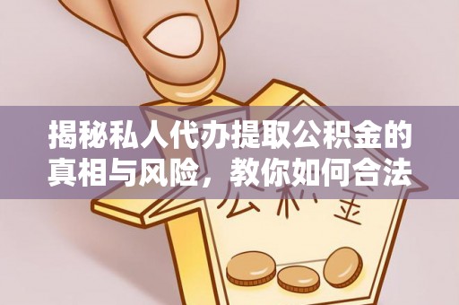巴南揭秘私人代办提取公积金的真相与风险，教你如何合法高效操作