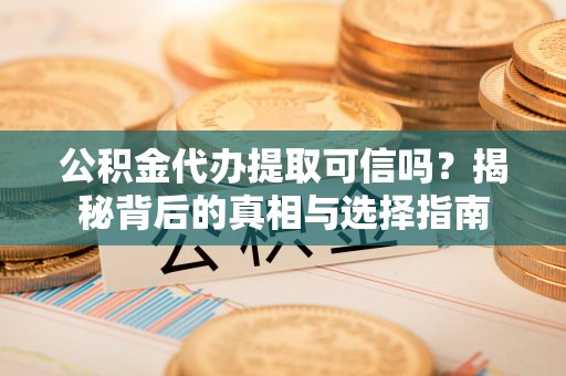 巴南公积金代办提取可信吗？揭秘背后的真相与选择指南