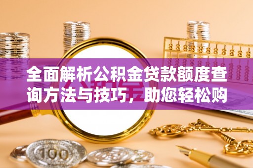 巴南全面解析公积金贷款额度查询方法与技巧，助您轻松购房
