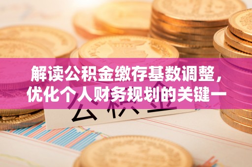 巴南解读公积金缴存基数调整，优化个人财务规划的关键一步
