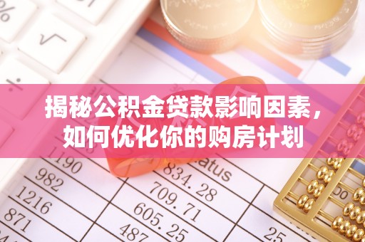 巴南揭秘公积金贷款影响因素，如何优化你的购房计划