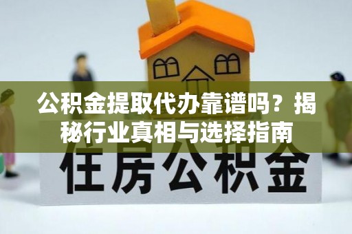 巴南公积金提取代办靠谱吗？揭秘行业真相与选择指南