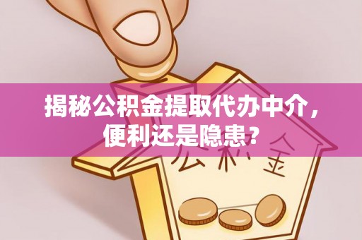 巴南揭秘公积金提取代办中介，便利还是隐患？