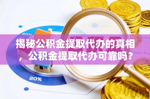 巴南揭秘公积金提取代办的真相，公积金提取代办可靠吗？
