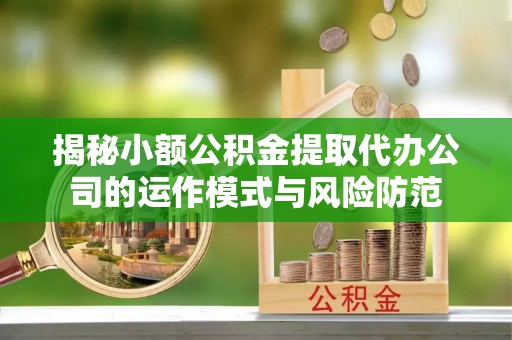 巴南揭秘小额公积金提取代办公司的运作模式与风险防范