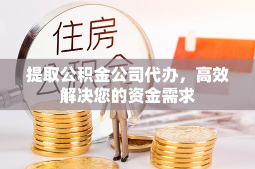 巴南提取公积金公司代办，高效解决您的资金需求