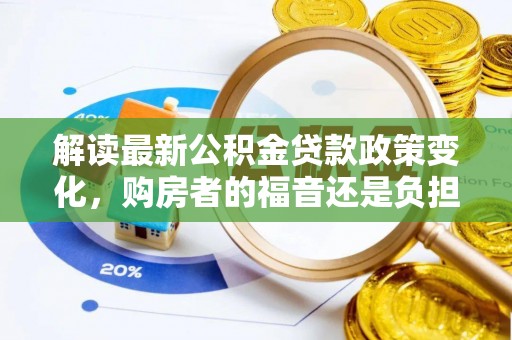 巴南解读最新公积金贷款政策变化，购房者的福音还是负担？