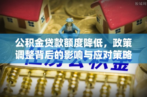 巴南公积金贷款额度降低，政策调整背后的影响与应对策略