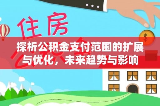 巴南探析公积金支付范围的扩展与优化，未来趋势与影响