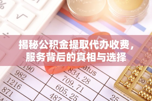 巴南揭秘公积金提取代办收费，服务背后的真相与选择