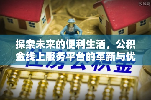巴南探索未来的便利生活，公积金线上服务平台的革新与优势