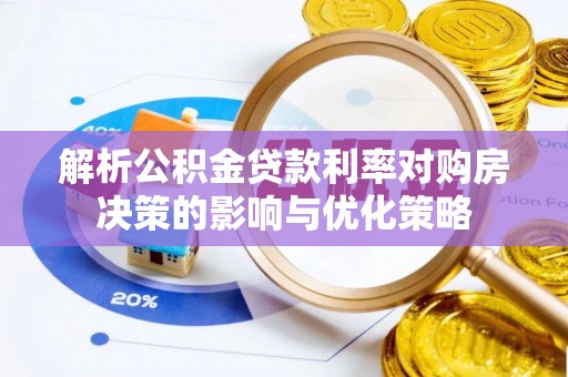 巴南解析公积金贷款利率对购房决策的影响与优化策略