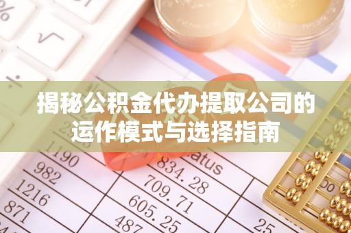 巴南揭秘公积金代办提取公司的运作模式与选择指南