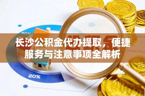 巴南长沙公积金代办提取，便捷服务与注意事项全解析