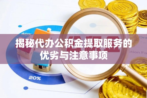 巴南揭秘代办公积金提取服务的优劣与注意事项