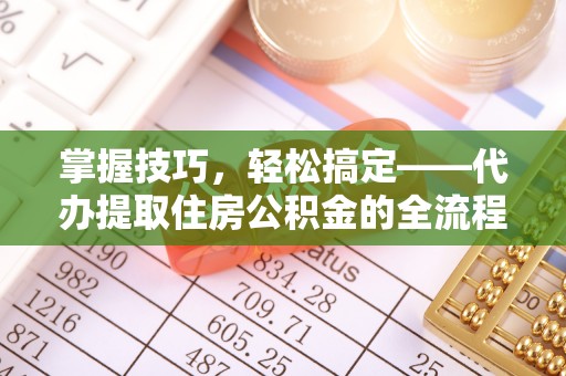 巴南掌握技巧，轻松搞定——代办提取住房公积金的全流程解析
